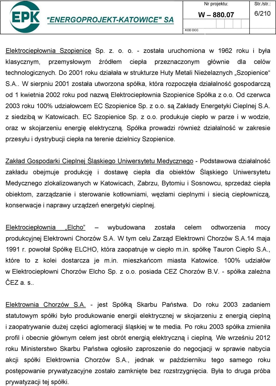. W sierpniu 2001 została utworzona spółka, która rozpoczęła działalność gospodarczą od 1 kwietnia 2002 roku pod nazwą Elektrociepłownia Szopienice Spółka z o.o. Od czerwca 2003 roku 100% udziałowcem EC Szopienice Sp.