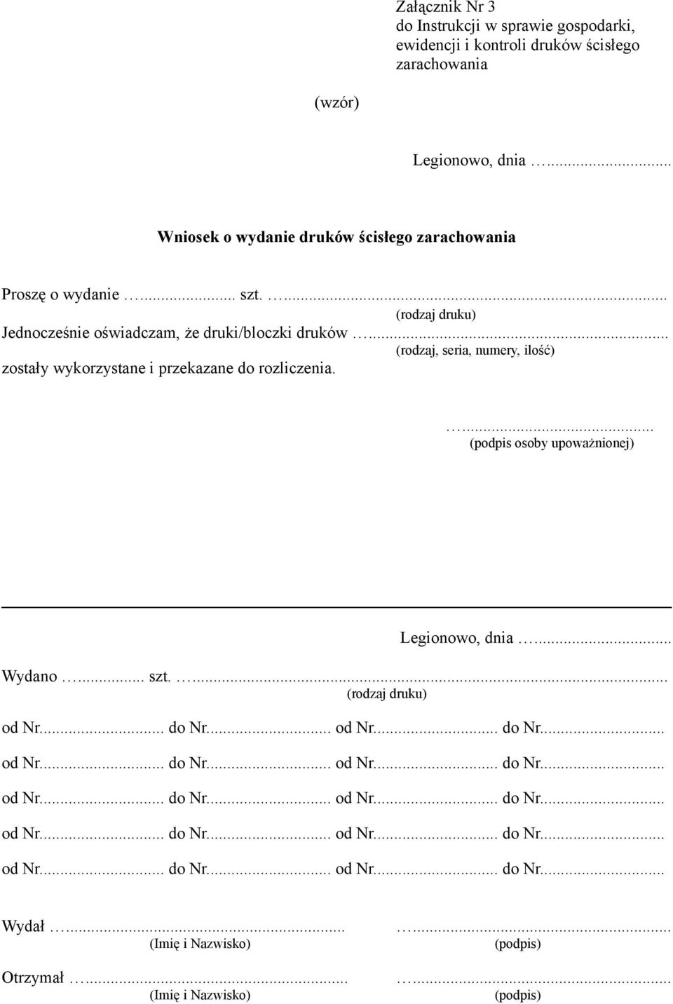 ... (podpis osoby upoważnionej) Legionowo, dnia... Wydano... szt.... (rodzaj druku) od Nr... do Nr... od Nr... do Nr... od Nr... do Nr... od Nr... do Nr... od Nr... do Nr... od Nr... do Nr... od Nr... do Nr... od Nr... do Nr... od Nr... do Nr... od Nr... do Nr... Wydał.