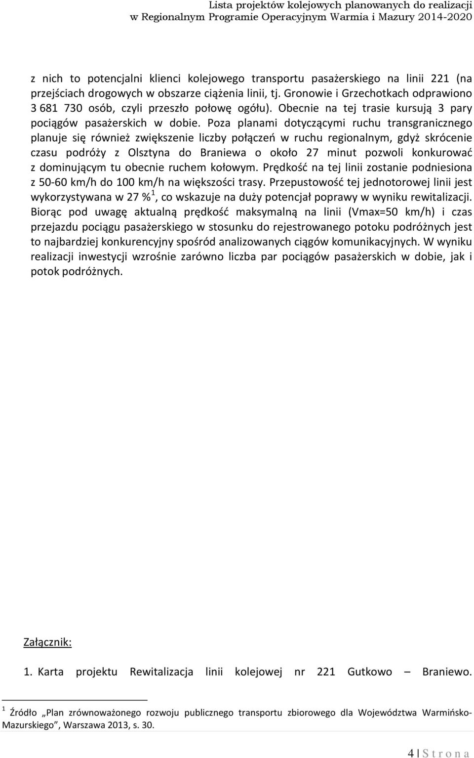 Poza planami dotyczącymi ruchu transgranicznego planuje się również zwiększenie liczby połączeń w ruchu regionalnym, gdyż skrócenie czasu podróży z Olsztyna do Braniewa o około 27 minut pozwoli