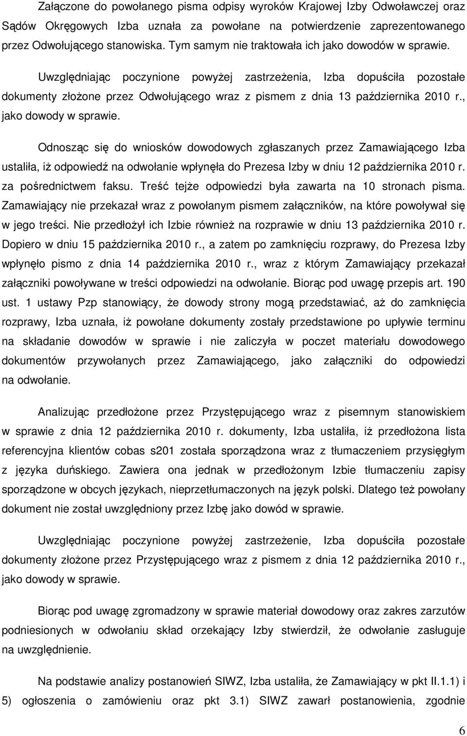 Uwzględniając poczynione powyŝej zastrzeŝenia, Izba dopuściła pozostałe dokumenty złoŝone przez Odwołującego wraz z pismem z dnia 13 października 2010 r., jako dowody w sprawie.