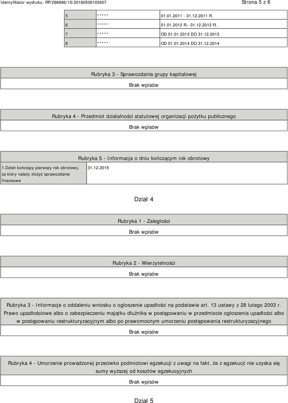 R.- 31.12.2012 R. 7 ***** OD 01.01.2013 DO 31.12.2013 8 ***** OD 01.01.2014 DO 31.12.2014 Rubryka 3 - Sprawozdania grupy kapitałowej Rubryka 4 - Przedmiot działalności statutowej organizacji pożytku publicznego Rubryka 5 - Informacja o dniu kończącym rok obrotowy 1.