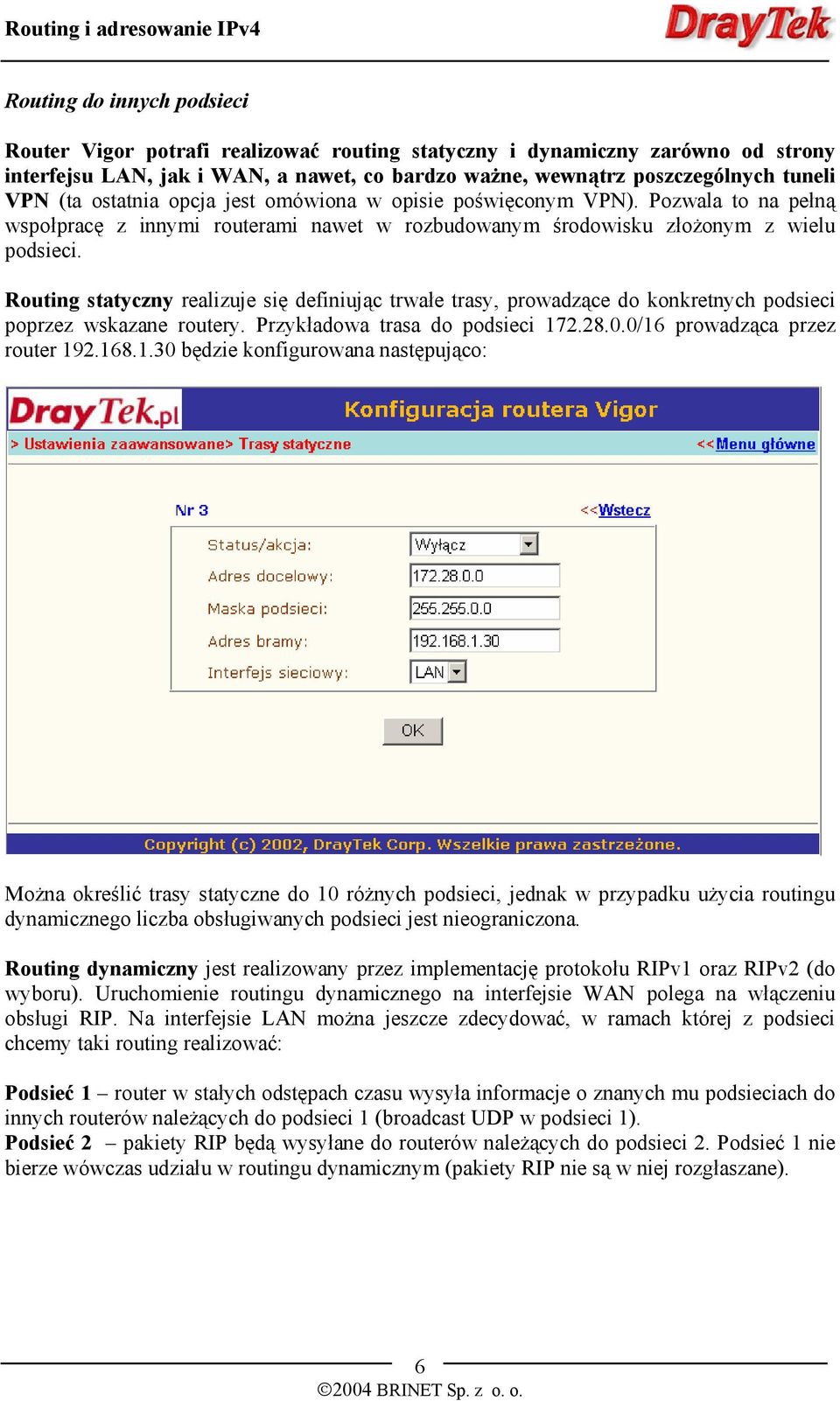 Routing statyczny realizuje się definiując trwałe trasy, prowadzące do konkretnych podsieci poprzez wskazane routery. Przykładowa trasa do podsieci 17