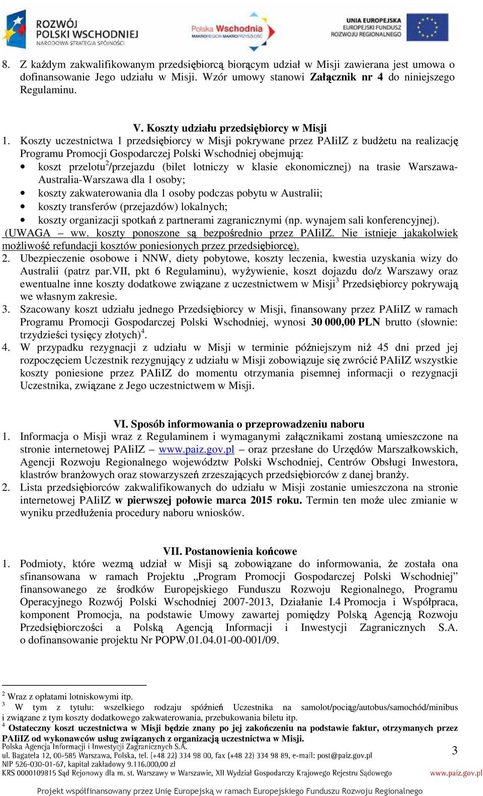 Koszty uczestnictwa 1 przedsiębiorcy w Misji pokrywane przez PAIiIZ z budŝetu na realizację Programu Promocji Gospodarczej Polski Wschodniej obejmują: koszt przelotu 2 /przejazdu (bilet lotniczy w