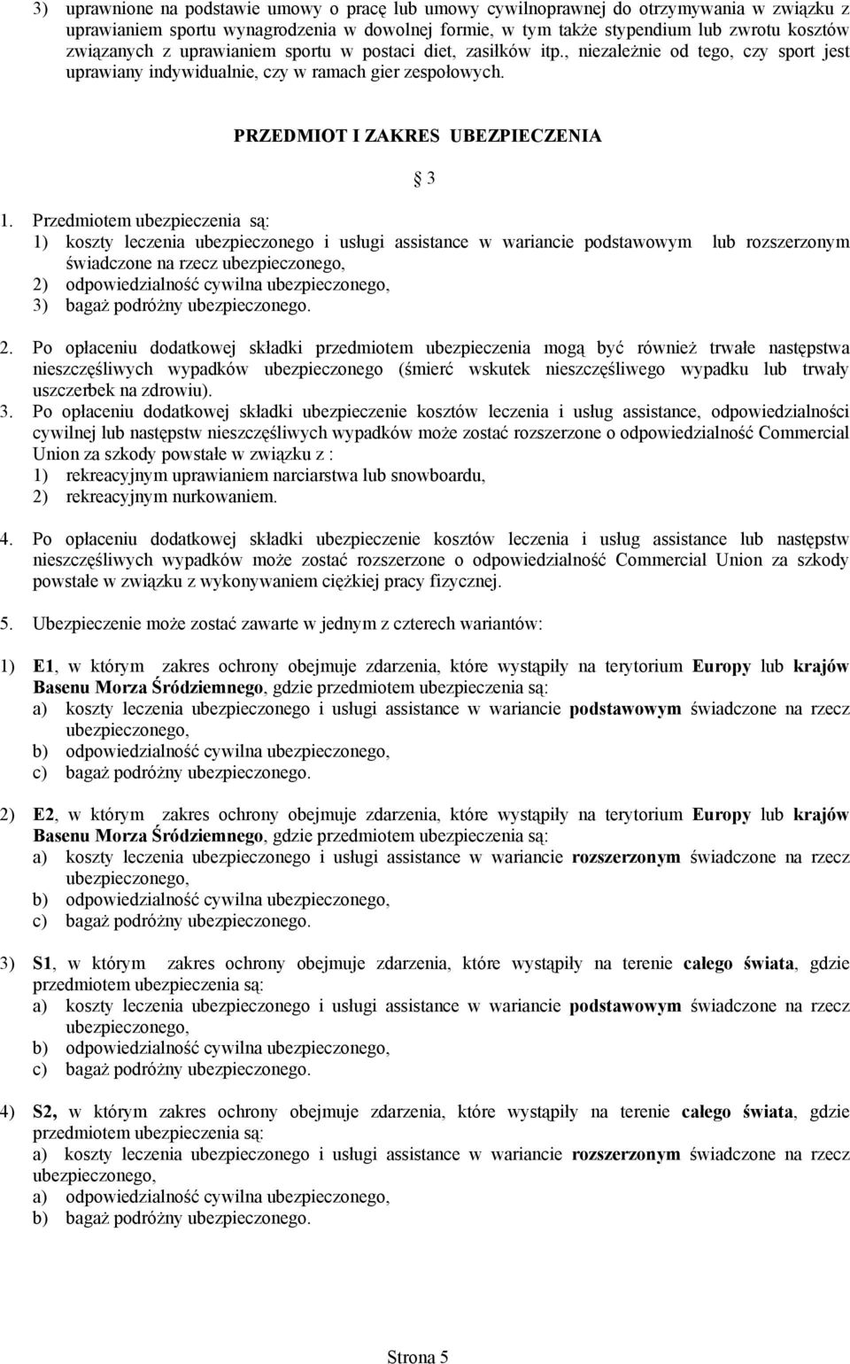 Przedmiotem ubezpieczenia są: 1) koszty leczenia ubezpieczonego i usługi assistance w wariancie podstawowym lub rozszerzonym świadczone na rzecz ubezpieczonego, 2) odpowiedzialność cywilna