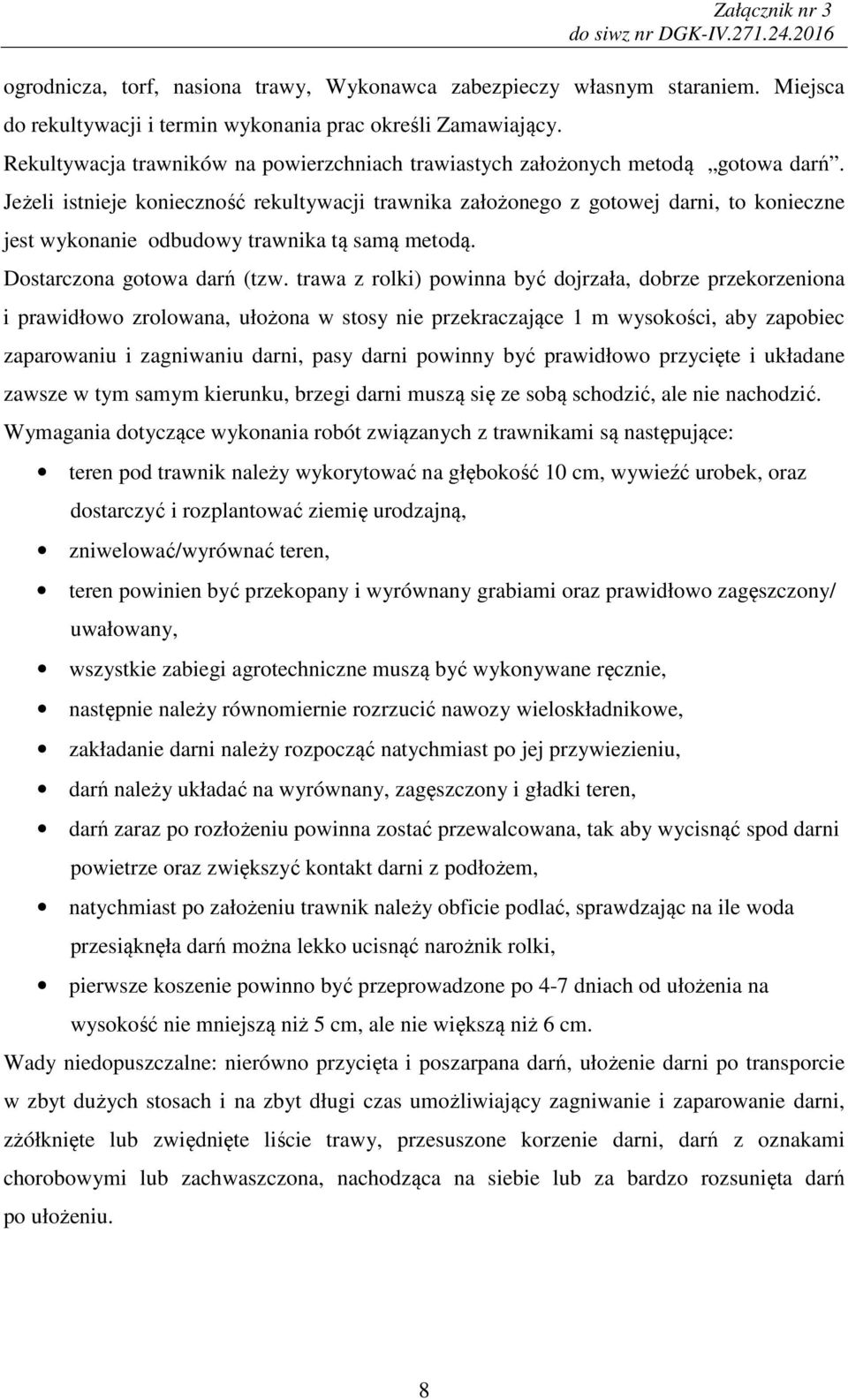 Jeżeli istnieje konieczność rekultywacji trawnika założonego z gotowej darni, to konieczne jest wykonanie odbudowy trawnika tą samą metodą. Dostarczona gotowa darń (tzw.