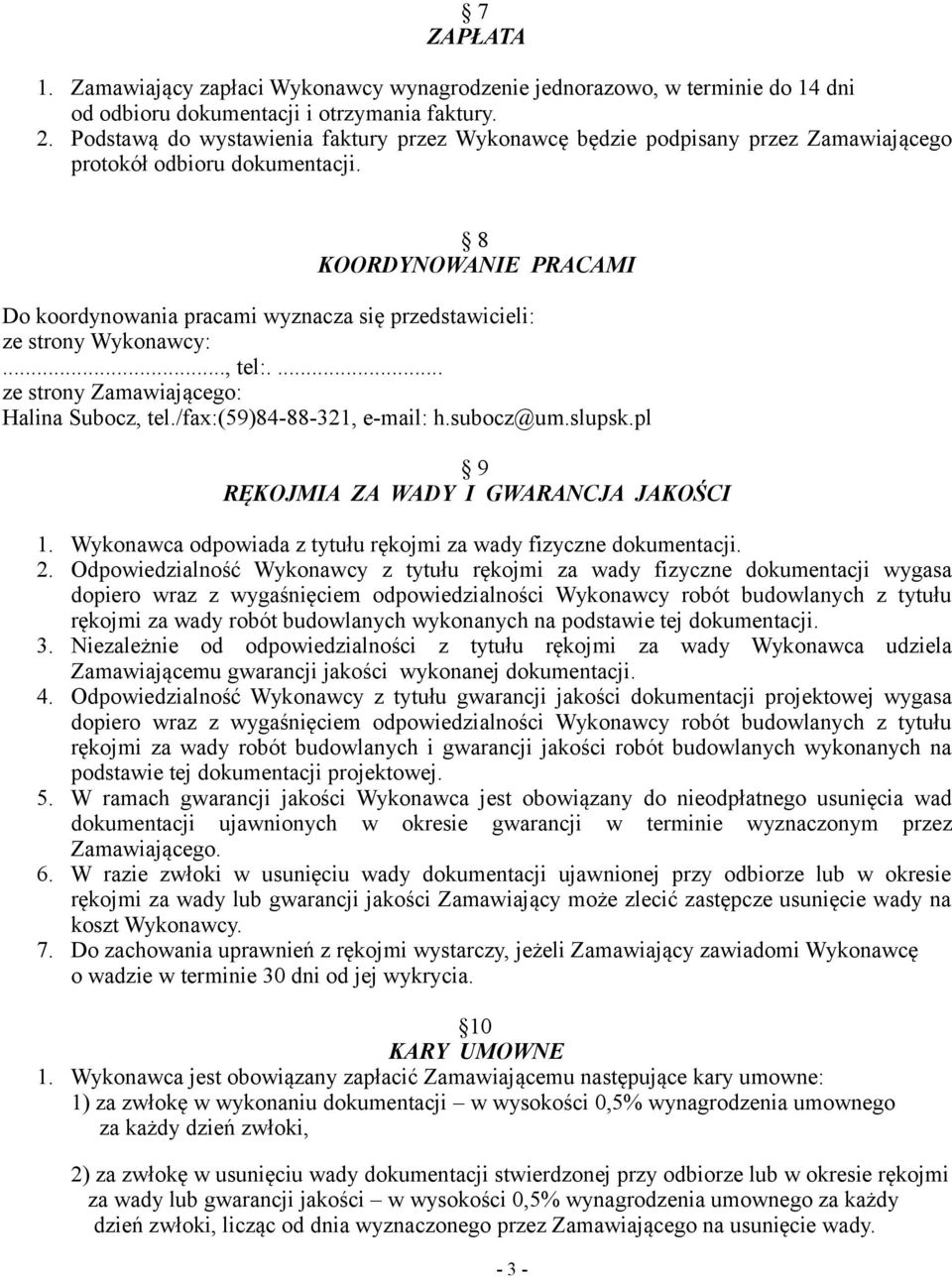 8 KOORDYNOWANIE PRACAMI Do koordynowania pracami wyznacza się przedstawicieli: ze strony Wykonawcy:..., tel:.... ze strony Zamawiającego: Halina Subocz, tel./fax:(59)84-88-321, e-mail: h.subocz@um.