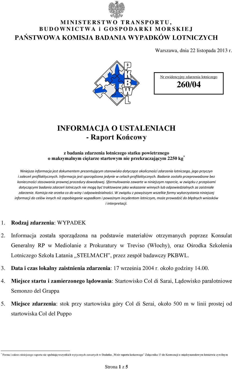 Niniejsza informacja jest dokumentem prezentującym stanowisko dotyczące okoliczności zdarzenia lotniczego, jego przyczyn i zaleceń profilaktycznych.