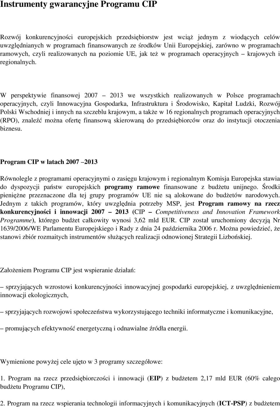 W perspektywie finansowej 2007 2013 we wszystkich realizowanych w Polsce programach operacyjnych, czyli Innowacyjna Gospodarka, Infrastruktura i Środowisko, Kapitał Ludzki, Rozwój Polski Wschodniej i