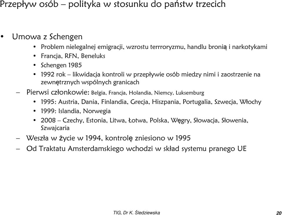 Holandia, Niemcy, Luksemburg 1995: Austria, Dania, Finlandia, Grecja, Hiszpania, Portugalia, Szwecja, Włochy 1999: Islandia, Norwegia 2008 Czechy, Estonia, Litwa, Łotwa,