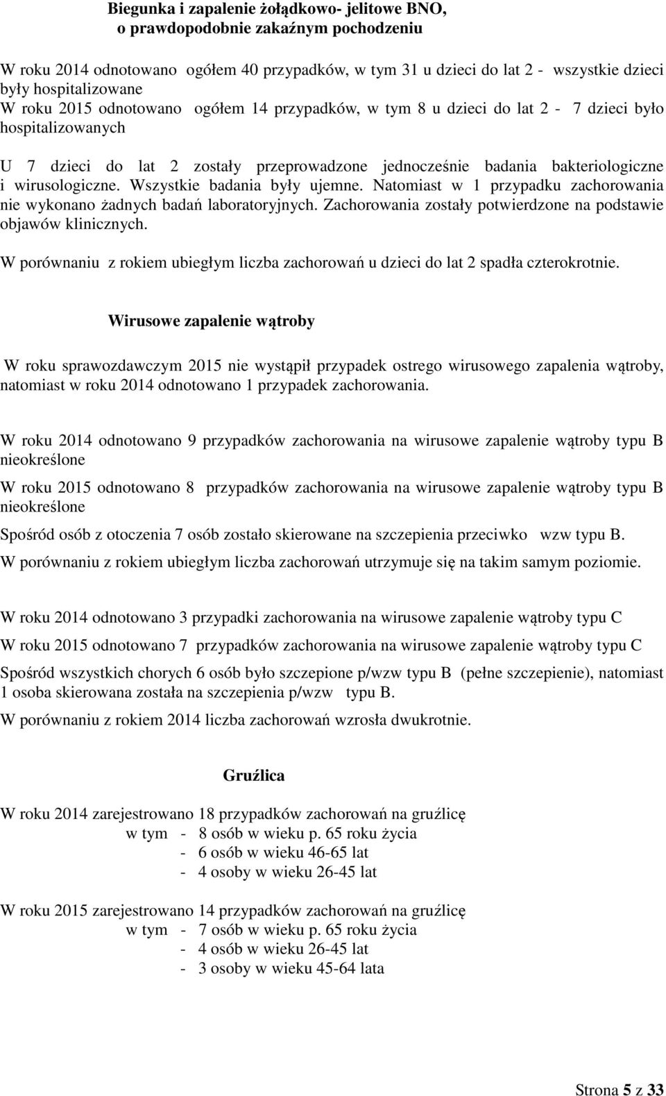 Wszystkie badania były ujemne. Natomiast w 1 przypadku zachorowania nie wykonano żadnych badań laboratoryjnych. Zachorowania zostały potwierdzone na podstawie objawów klinicznych.