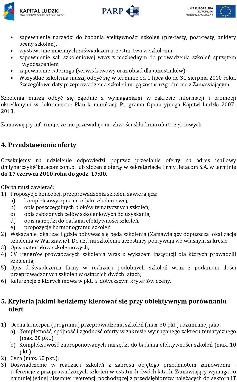 Wszystkie szkolenia muszą odbyć się w terminie od 1 lipca do do 31 sierpnia 2010 roku. Szczegółowe daty przeprowadzenia szkoleń mogą zostać uzgodnione z Zamawiającym.