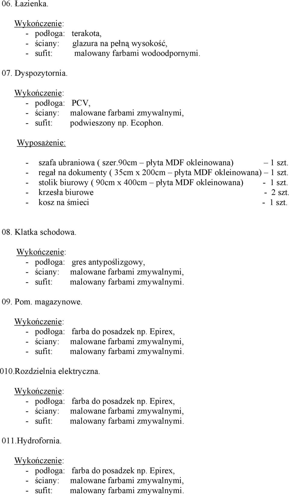 Klatka schodowa. - podłoga: gres antypoślizgowy, - sufit: malowany farbami zmywalnymi. 09. Pom. magazynowe. - podłoga: farba do posadzek np. Epirex, - sufit: malowany farbami zmywalnymi.