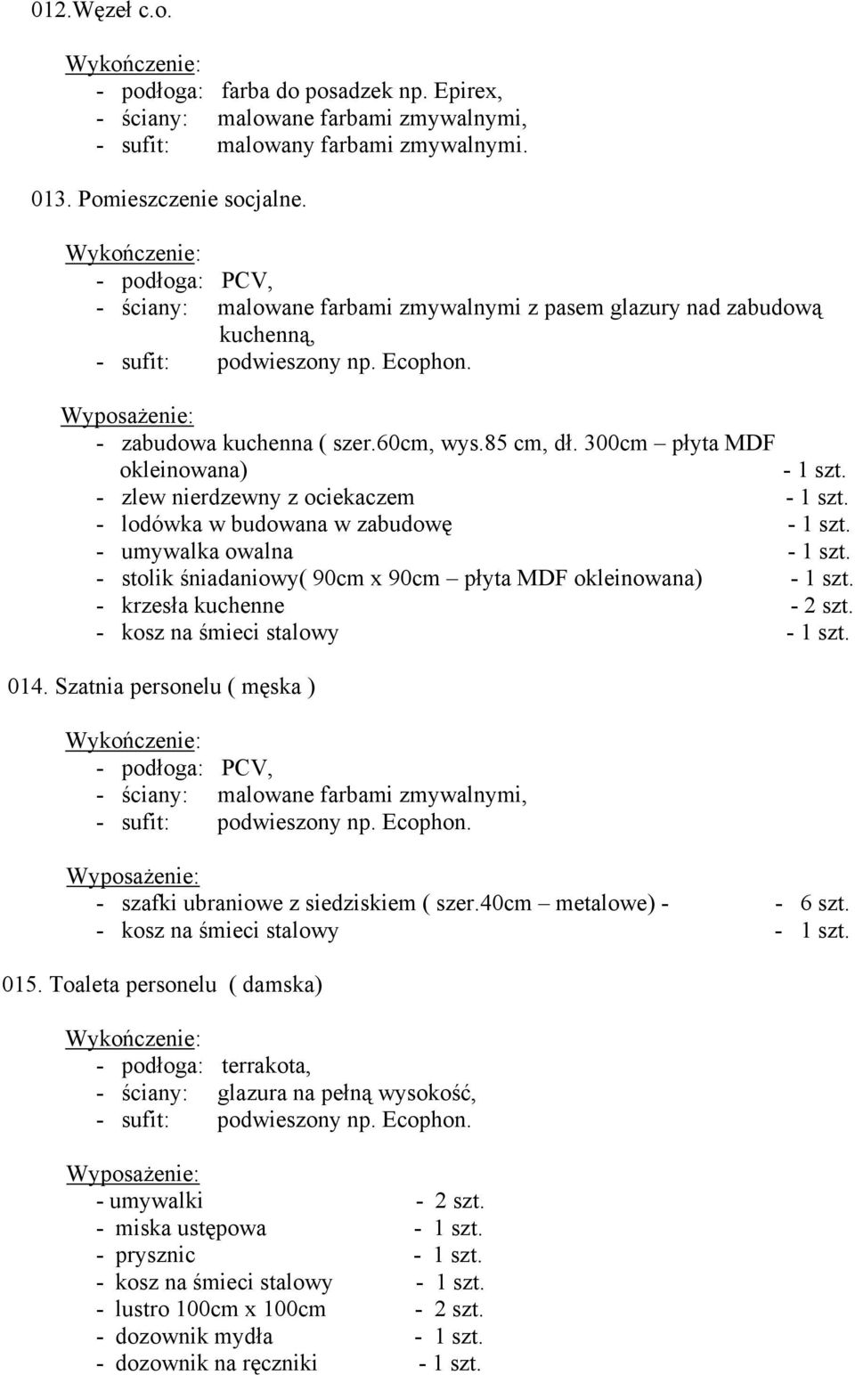 - zlew nierdzewny z ociekaczem - 1 szt. - lodówka w budowana w zabudowę - 1 szt. - umywalka owalna - 1 szt. - stolik śniadaniowy( 90cm x 90cm płyta MDF okleinowana) - 1 szt.