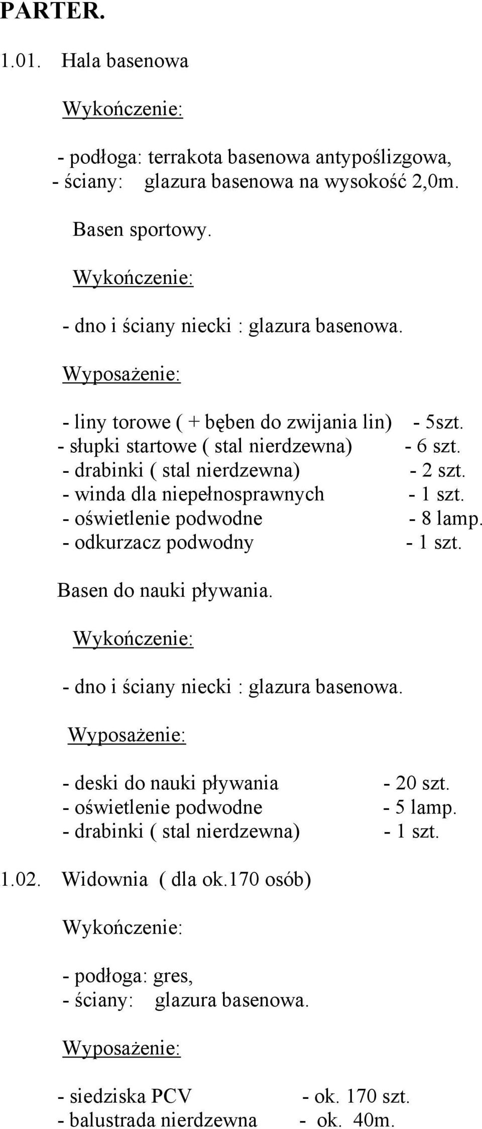 - winda dla niepełnosprawnych - 1 szt. - oświetlenie podwodne - 8 lamp. - odkurzacz podwodny - 1 szt. Basen do nauki pływania. - dno i ściany niecki : glazura basenowa.