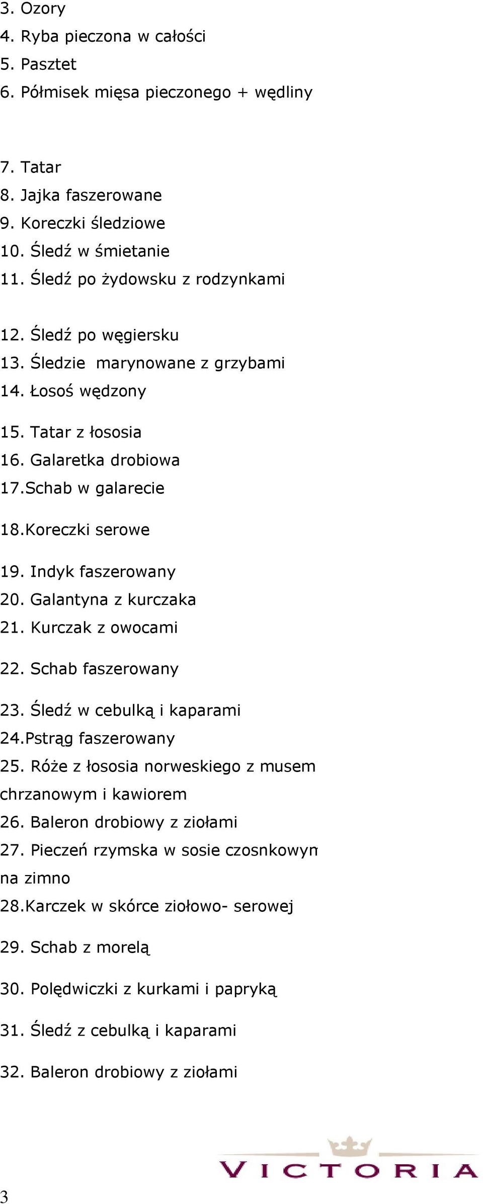 Galantyna z kurczaka 21. Kurczak z owocami 22. Schab faszerowany 23. Śledź w cebulką i kaparami 24.Pstrąg faszerowany 25. Róże z łososia norweskiego z musem chrzanowym i kawiorem 26.