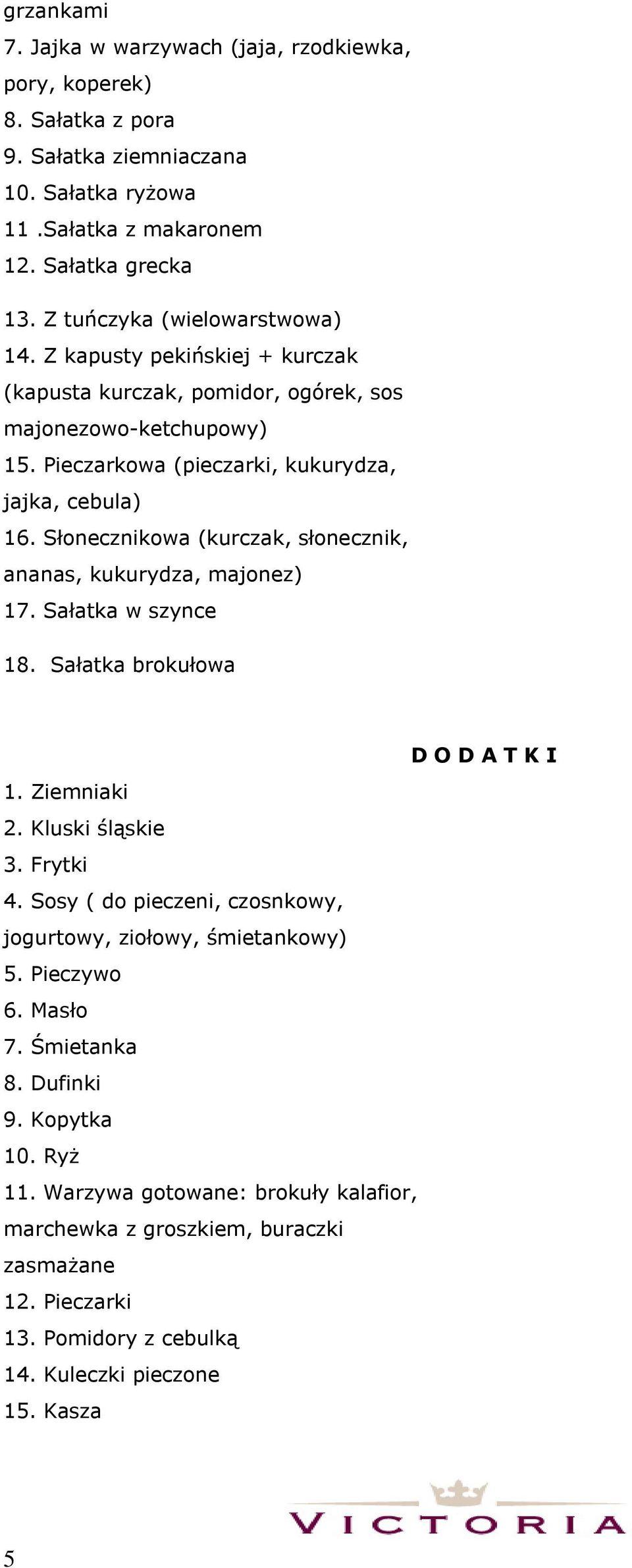 Słonecznikowa (kurczak, słonecznik, ananas, kukurydza, majonez) 17. Sałatka w szynce 18. Sałatka brokułowa D O D A T K I 1. Ziemniaki 2. Kluski śląskie 3. Frytki 4.