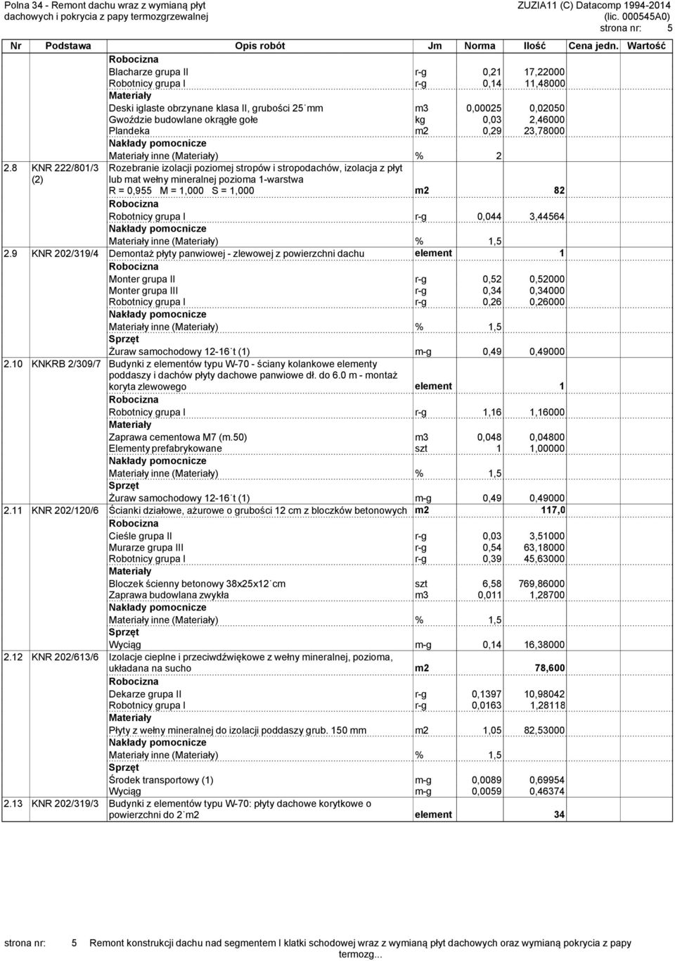 okrągłe gołe kg 0,03 2,46000 Plandeka m2 0,29 23,78000 inne () % 2 Rozebranie izolacji poziomej stropów i stropodachów, izolacja z płyt lub mat wełny mineralnej pozioma 1-warstwa R = 0,955 M = 1,000