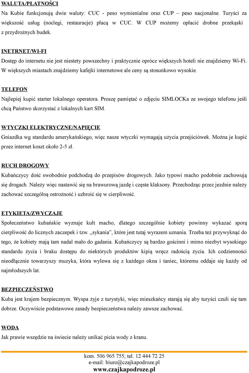 W większych miastach znajdziemy kafejki internetowe ale ceny są stosunkowo wysokie. TELEFON Najlepiej kupić starter lokalnego operatora.