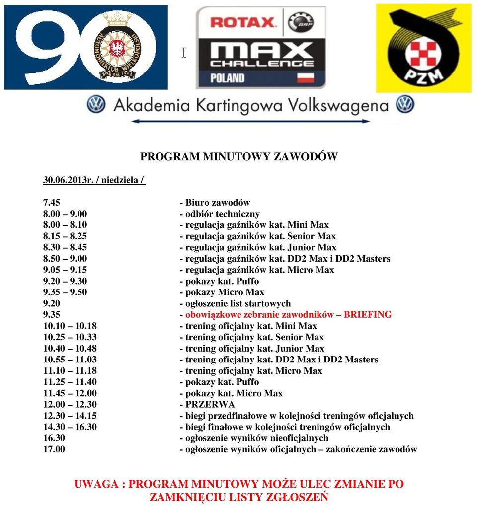 50 - pokazy Micro Max 9.20 - ogłoszenie list startowych 9.35 - obowiązkowe zebranie zawodników BRIEFING 10.10 10.18 - trening oficjalny kat. Mini Max 10.25 10.33 - trening oficjalny kat.