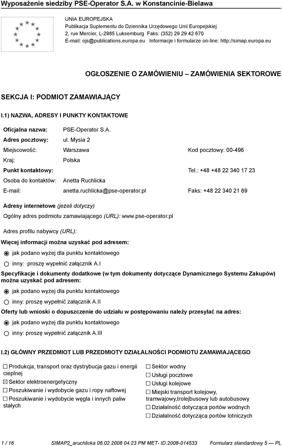 1) NAZWA, ADRESY I PUNKTY KONTAKTOWE Oficjalna nazwa: PSE-Operator S.A. Adres pocztowy: ul. Mysia 2 Miejscowość: Warszawa Kod pocztowy: 00-496 Kraj: Punkt kontowy: Osoba do kontów: Polska Tel.