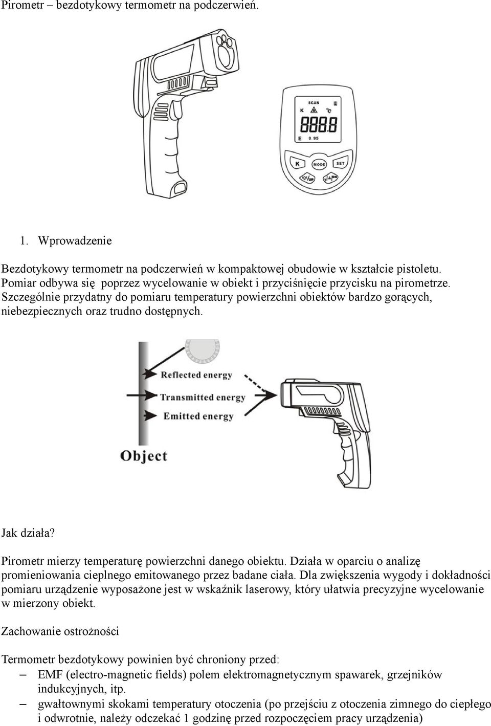 Szczególnie przydatny do pomiaru temperatury powierzchni obiektów bardzo gorących, niebezpiecznych oraz trudno dostępnych. Jak działa? Pirometr mierzy temperaturę powierzchni danego obiektu.