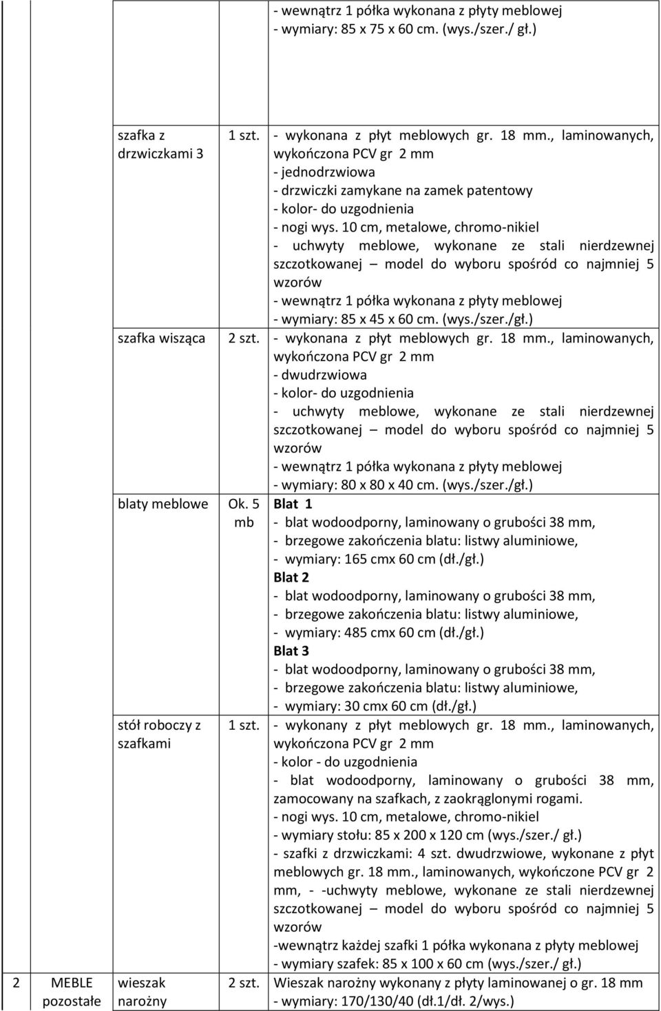 , laminowanych, - dwudrzwiowa - wewnątrz 1 półka wykonana z płyty meblowej - wymiary: 80 x 80 x 40 cm. (wys./szer./gł.) Blat 1 - wymiary: 165 cmx 60 cm (dł./gł.) Blat 2 - wymiary: 485 cmx 60 cm (dł.
