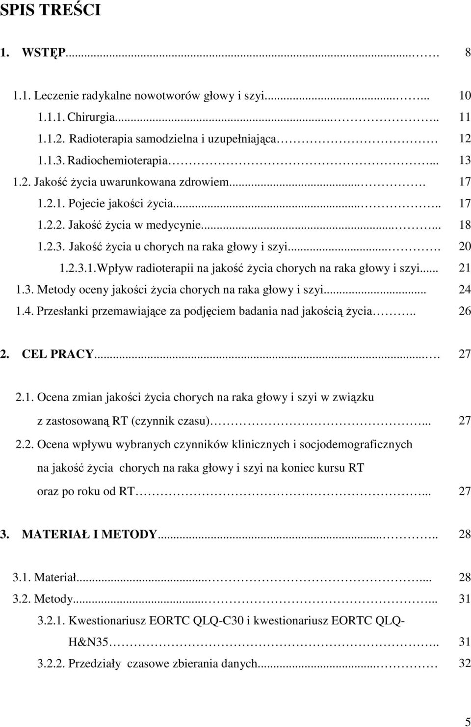 .. 21 1.3. Metody oceny jakości życia chorych na raka głowy i szyi... 24 1.4. Przesłanki przemawiające za podjęciem badania nad jakością życia.. 26 2. CEL PRACY.... 27 2.1. Ocena zmian jakości życia chorych na raka głowy i szyi w związku z zastosowaną RT (czynnik czasu).