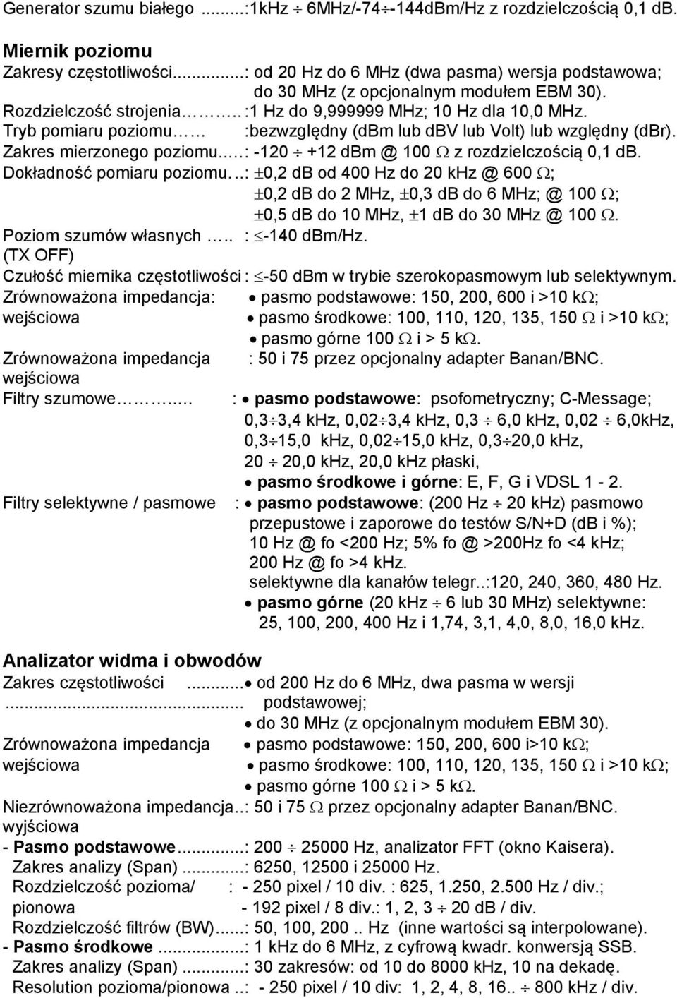 Tryb pomiaru poziomu :bezwzględny (dbm lub dbv lub Volt) lub względny (dbr). Zakres mierzonego poziomu.. : -120 +12 dbm @ 100 z rozdzielczością 0,1 db. Dokładność pomiaru poziomu.