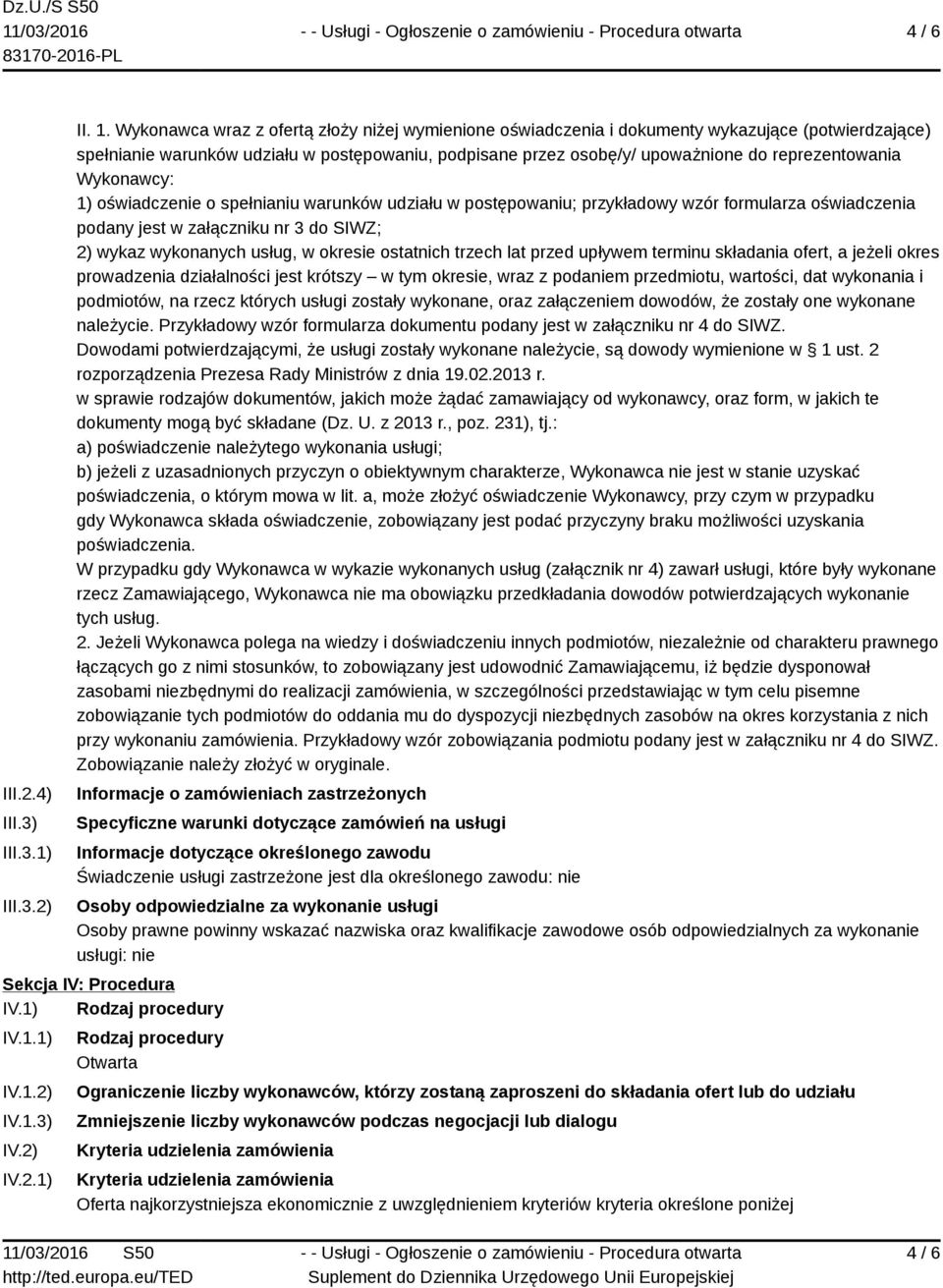 Wykonawcy: 1) oświadczenie o spełnianiu warunków udziału w postępowaniu; przykładowy wzór formularza oświadczenia podany jest w załączniku nr 3 do SIWZ; 2) wykaz wykonanych usług, w okresie ostatnich