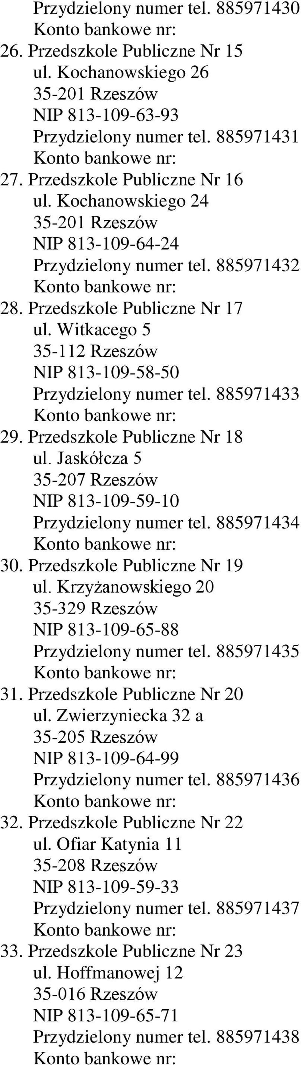885971433 29. Przedszkole Publiczne Nr 18 ul. Jaskółcza 5 35-207 Rzeszów NIP 813-109-59-10 Przydzielony numer tel. 885971434 30. Przedszkole Publiczne Nr 19 ul.
