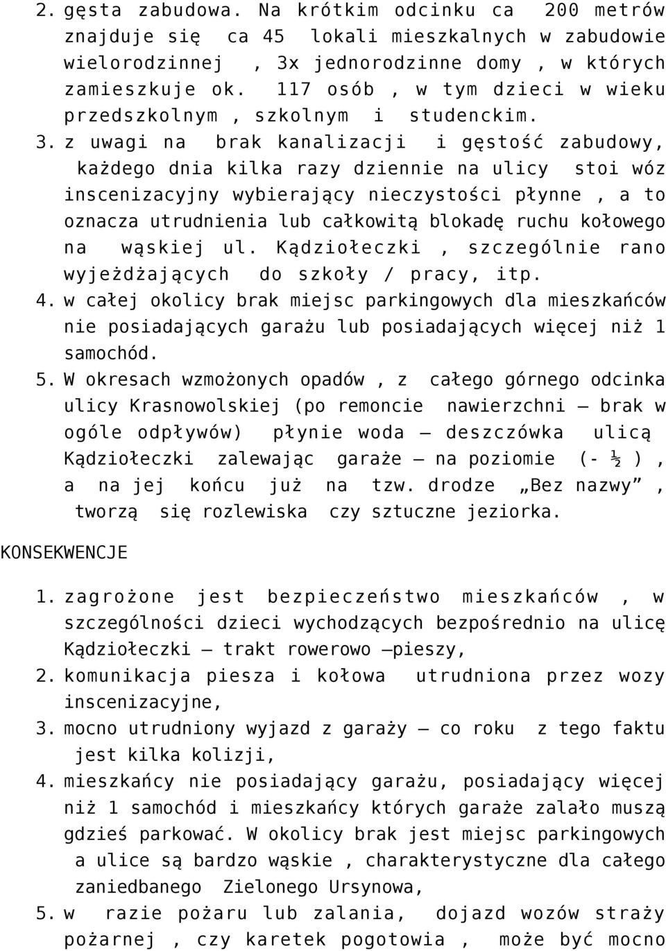z uwagi na brak kanalizacji i gęstość zabudowy, każdego dnia kilka razy dziennie na ulicy stoi wóz inscenizacyjny wybierający nieczystości płynne, a to oznacza utrudnienia lub całkowitą blokadę ruchu