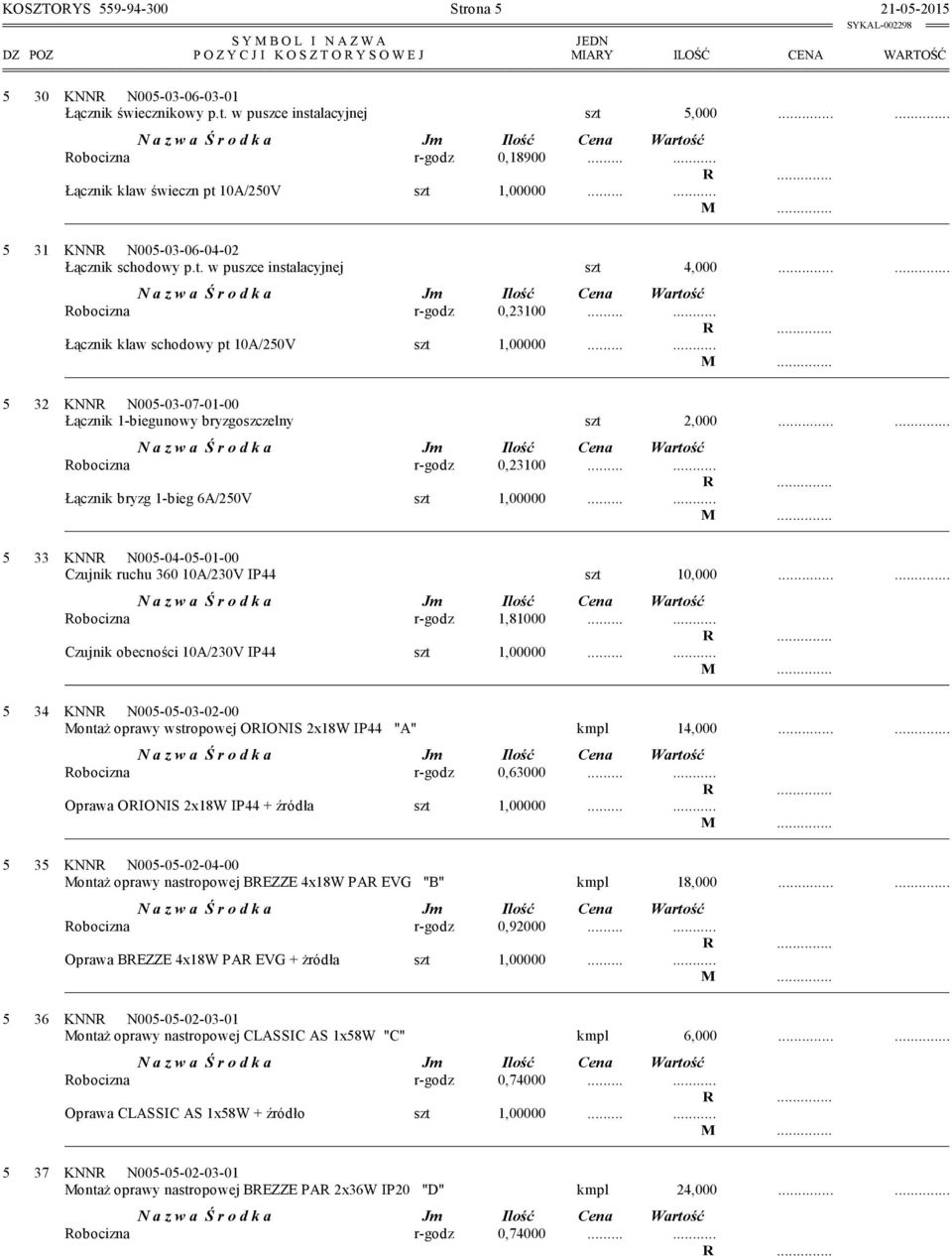 ..... Łącznik klaw schodowy pt 10A/250V szt 1,00000...... 5 32 KNNR N005-03-07-01-00 Łącznik 1-biegunowy bryzgoszczelny szt 2,000...... Robocizna r-godz 0,23100.