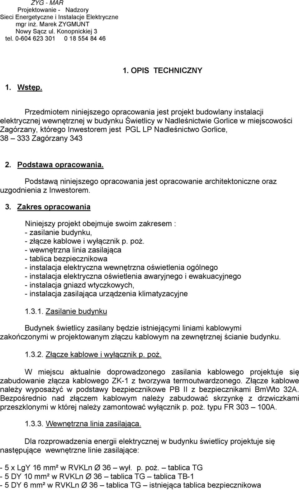 Nadleśnictwo Gorlice, 38 333 Zagórzany 343 2. Podstawa opracowania. Podstawą niniejszego opracowania jest opracowanie architektoniczne oraz uzgodnienia z Inwestorem. 3. Zakres opracowania Niniejszy projekt obejmuje swoim zakresem : - zasilanie budynku, - złącze kablowe i wyłącznik p.