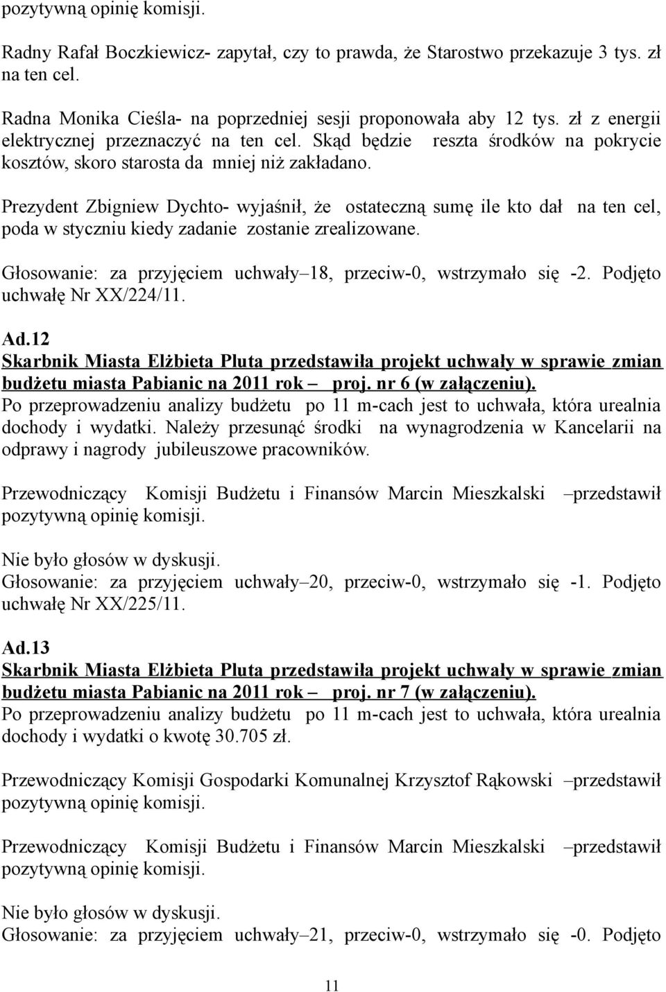 Prezydent Zbigniew Dychto- wyjaśnił, że ostateczną sumę ile kto dał na ten cel, poda w styczniu kiedy zadanie zostanie zrealizowane. Głosowanie: za przyjęciem uchwały 18, przeciw-0, wstrzymało się -2.