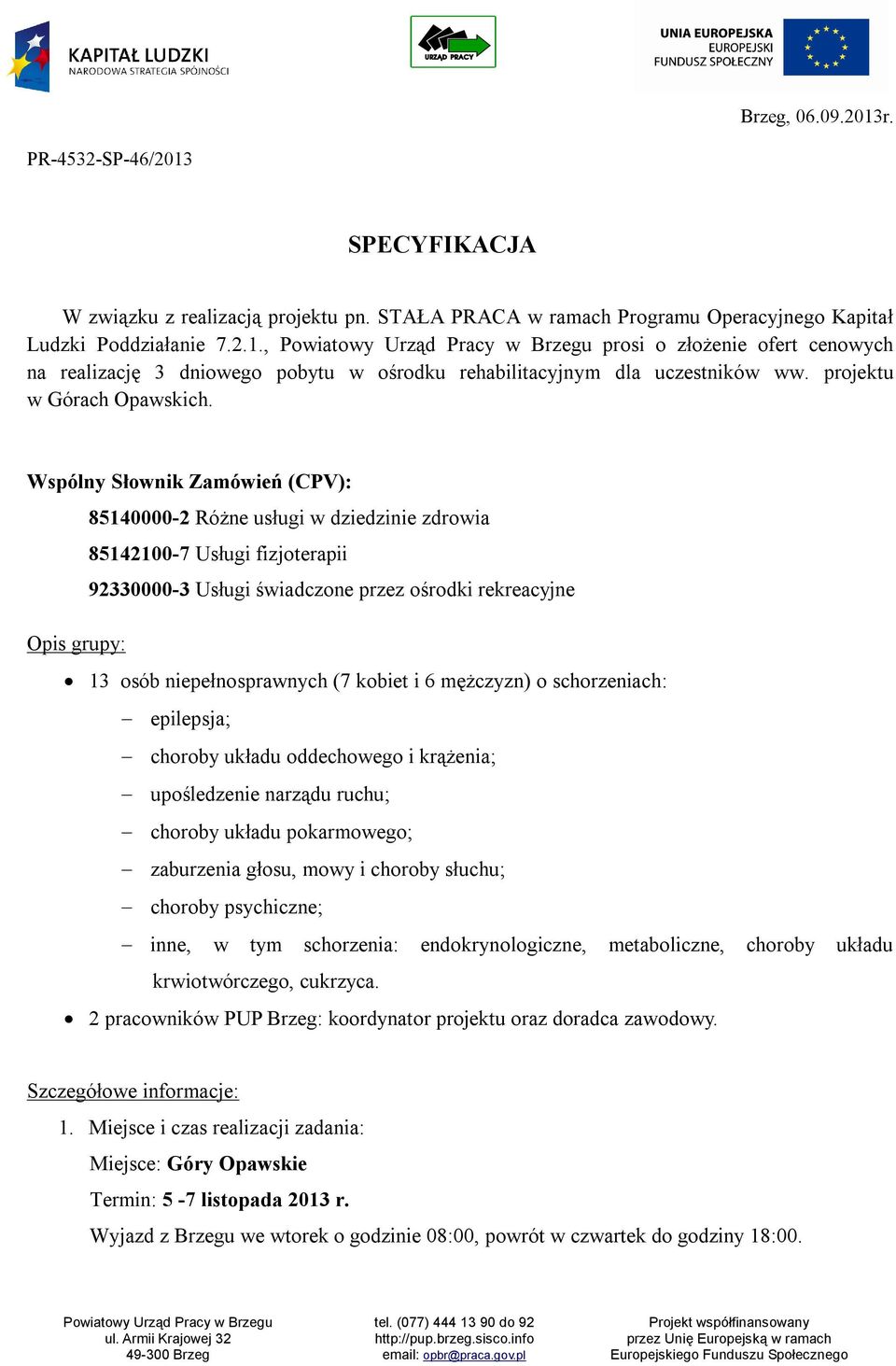 Wspólny Słownik Zamówień (CPV): 85140000-2 Różne usługi w dziedzinie zdrowia 85142100-7 Usługi fizjoterapii 92330000-3 Usługi świadczone przez ośrodki rekreacyjne Opis grupy: 13 osób