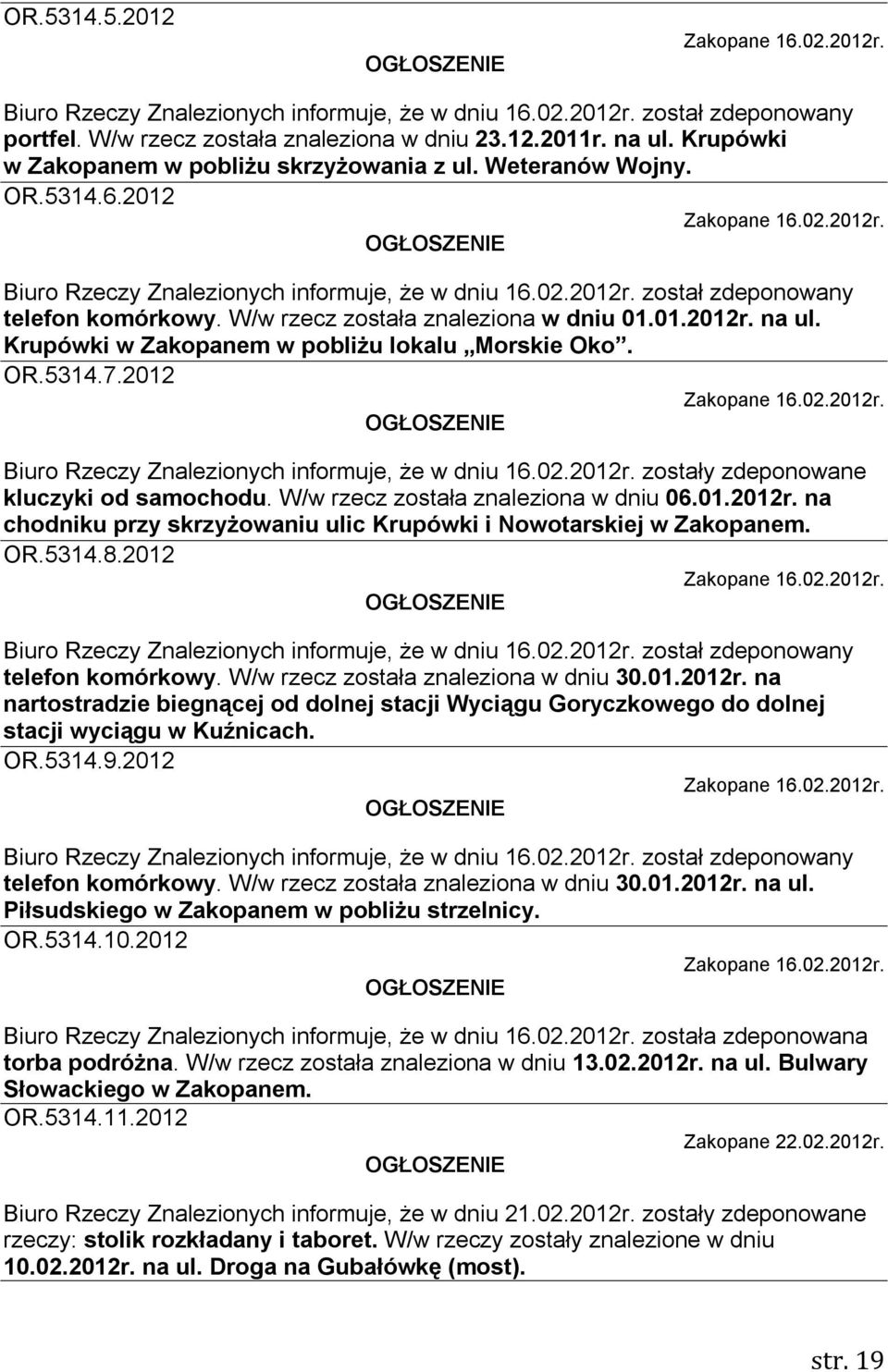 W/w rzecz została znaleziona w dniu 01.01.2012r. na ul. Krupówki w Zakopanem w pobliżu lokalu Morskie Oko. OR.5314.7.2012 Zakopane 16.02.2012r. Biuro Rzeczy Znalezionych informuje, że w dniu 16.02.2012r. zostały zdeponowane kluczyki od samochodu.