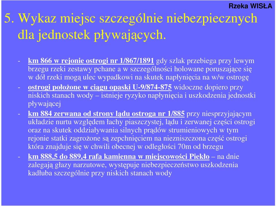 napłynięcia na w/w ostrogę - ostrogi połoŝone w ciągu opaski U-9/874-875 widoczne dopiero przy niskich stanach wody istnieje ryzyko napłynięcia i uszkodzenia jednostki pływającej - km 884 zerwana od