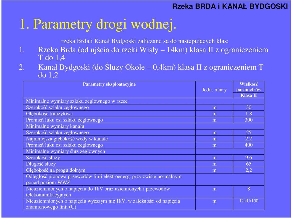 miary Wielkość parametrów Klasa II Minimalne wymiary szlaku Ŝeglownego w rzece Szerokość szlaku Ŝeglownego m 30 Głębokość tranzytowa m 1,8 Promień łuku osi szlaku Ŝeglownego m 300 Minimalne wymiary