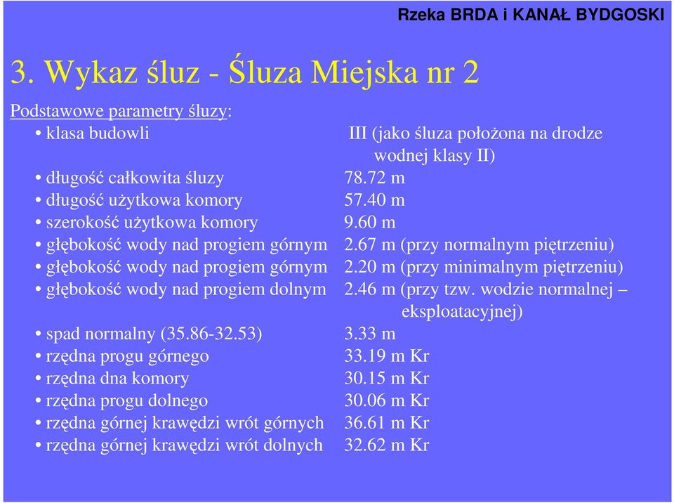 72 m długość uŝytkowa komory 57.40 m szerokość uŝytkowa komory 9.60 m głębokość wody nad progiem górnym 2.67 m (przy normalnym piętrzeniu) głębokość wody nad progiem górnym 2.