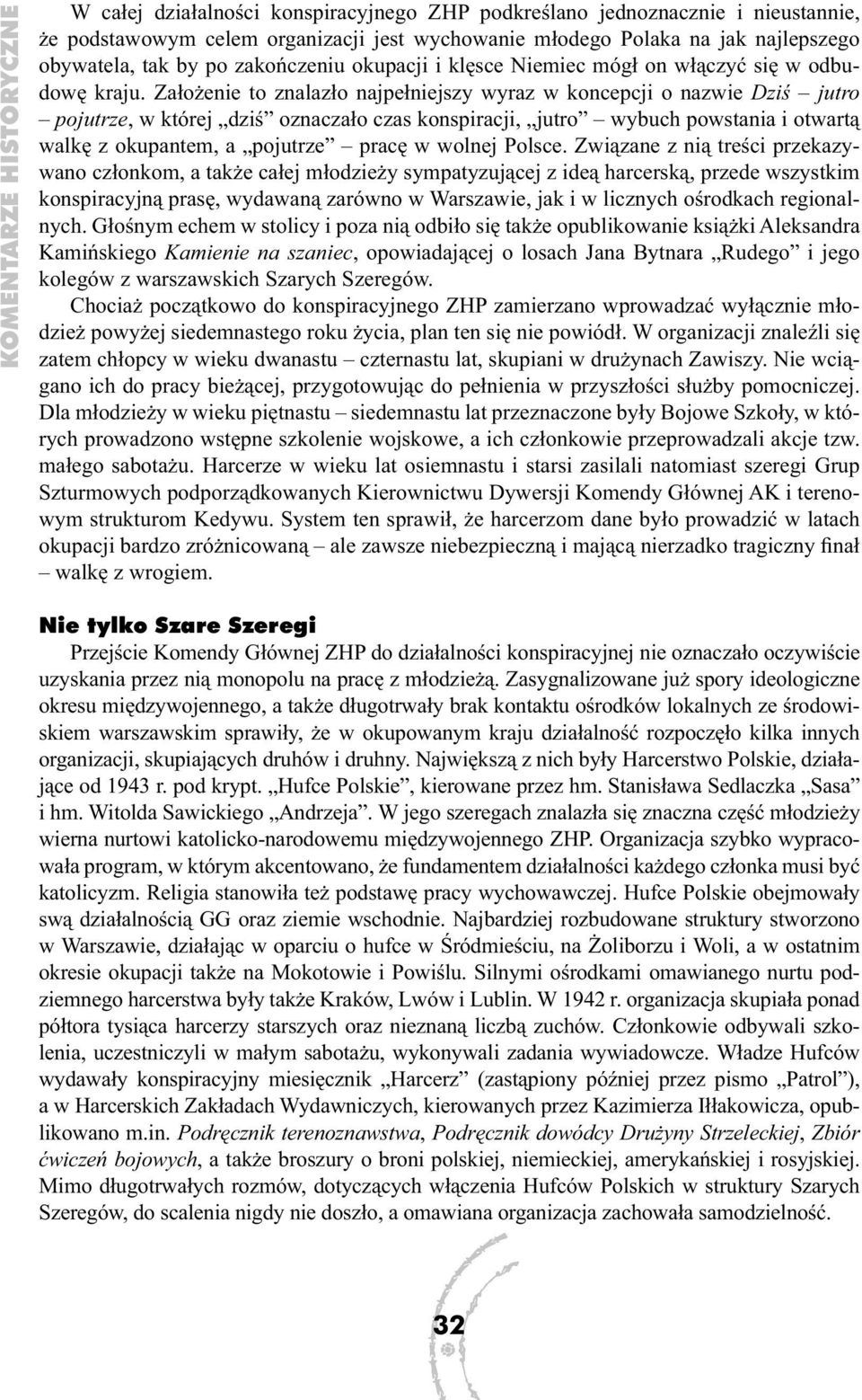 Założenie to znalazło najpełniejszy wyraz w koncepcji o nazwie Dziś jutro pojutrze, w której dziś oznaczało czas konspiracji, jutro wybuch powstania i otwartą walkę z okupantem, a pojutrze pracę w