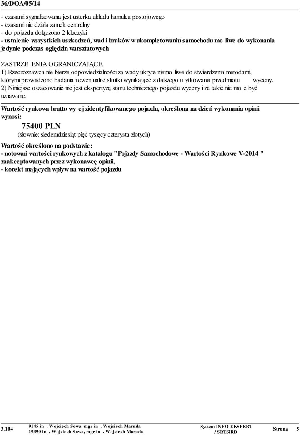 1) Rzeczoznawca nie bierze odpowiedzialności za wady ukryte niemożliwe do stwierdzenia metodami, którymi prowadzono badania i ewentualne skutki wynikające z dalszego użytkowania przedmiotu wyceny.