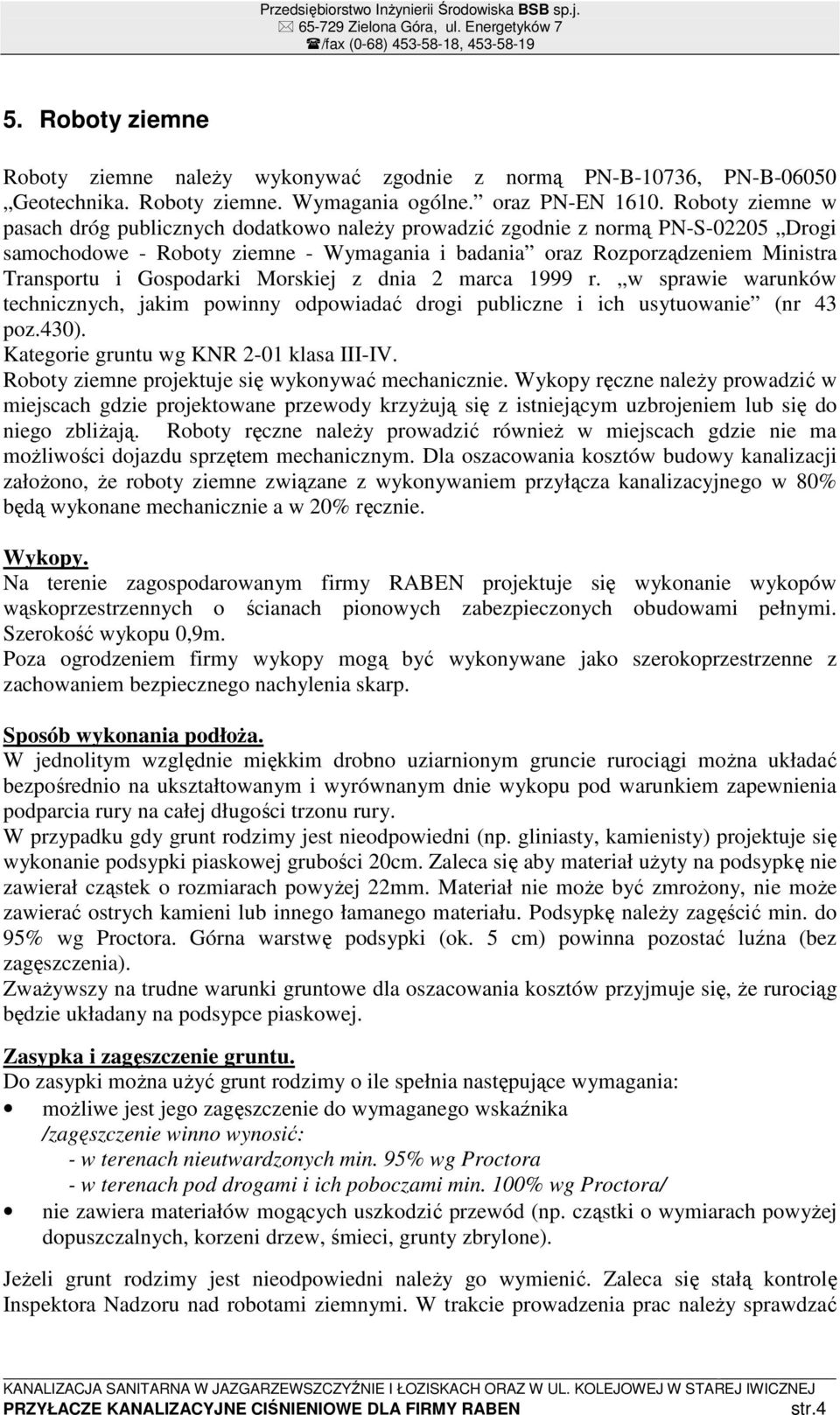 Gospodarki Morskiej z dnia 2 marca 1999 r. w sprawie warunków technicznych, jakim powinny odpowiadać drogi publiczne i ich usytuowanie (nr 43 poz.430). Kategorie gruntu wg KNR 2-01 klasa III-IV.
