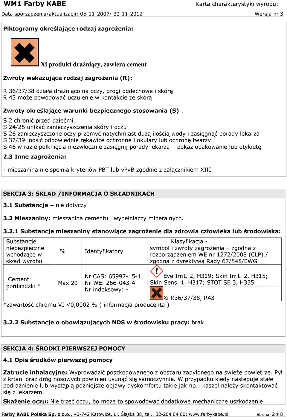 przemyć natychmiast duŝą ilością wody i zasięgnąć porady lekarza S 37/39 nosić odpowiednie rękawice ochronne i okulary lub ochronę twarzy S 46 w razie połknięcia niezwłocznie zasięgnij porady lekarza