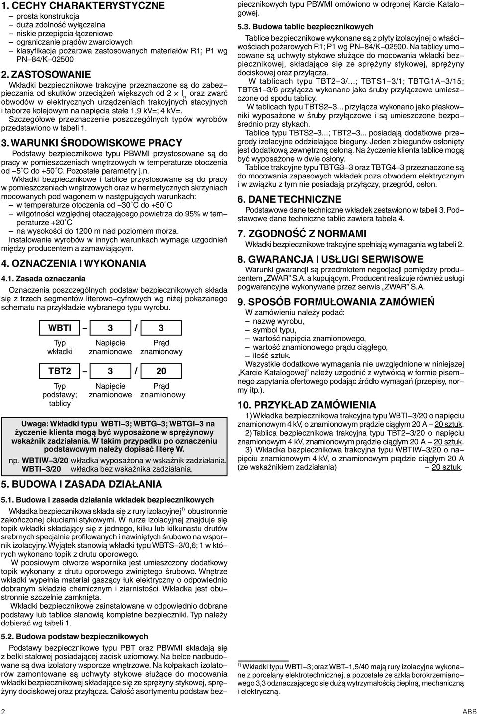 ZASTOSOWANIE Wkładki bezpiecznikowe trakcyjne przeznaczone są do zabez pieczania od skutków przeciążeń większych od 2 I n oraz zwarć obwodów w elektrycznych urządzeniach trakcyjnych stacyjnych i