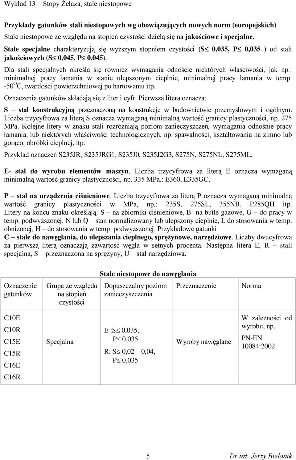 Dla stali specjalnych określa się również wymagania odnoście niektórych właściwości, jak np.: minimalnej pracy łamania w stanie ulepszonym cieplnie, minimalnej pracy łamania w temp.