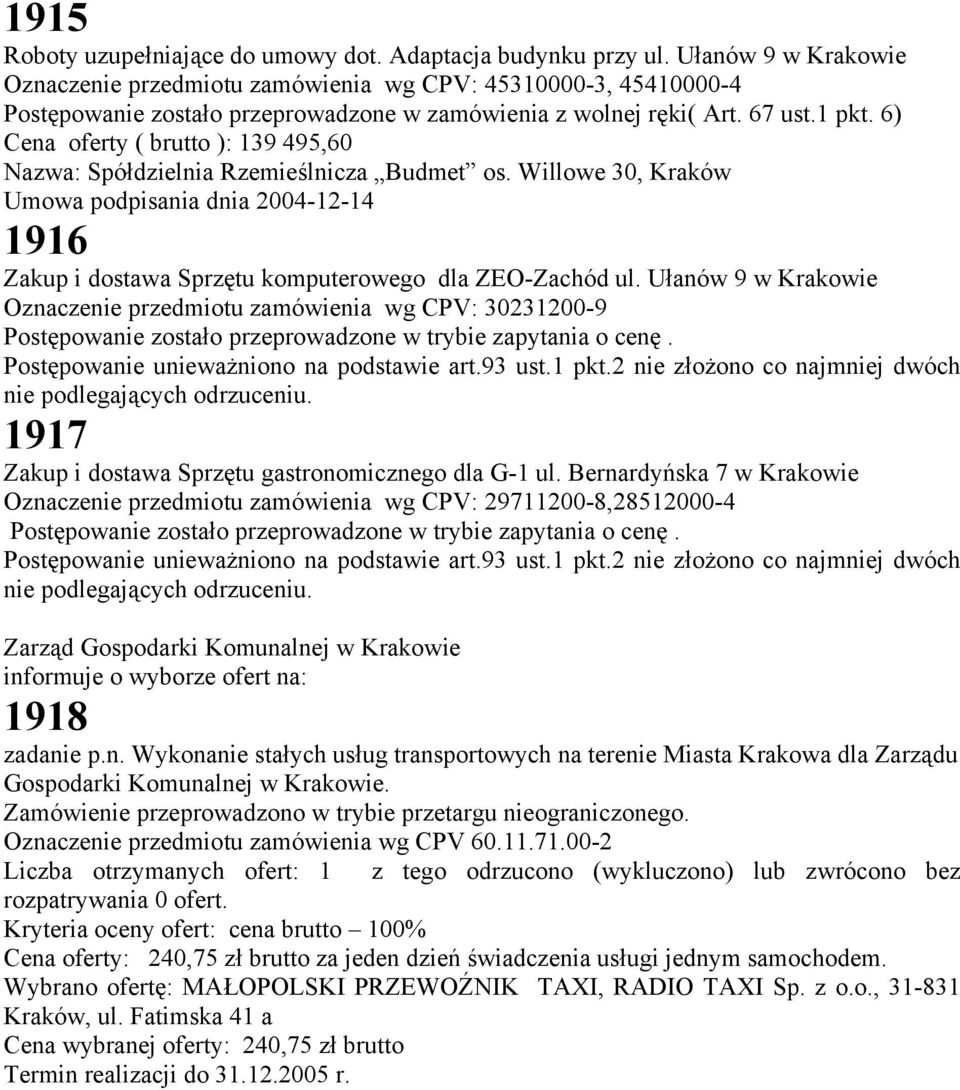 6) Cena oferty ( brutto ): 139 495,60 Nazwa: Spółdzielnia Rzemieślnicza Budmet os. Willowe 30, Kraków Umowa podpisania dnia 2004-12-14 1916 Zakup i dostawa Sprzętu komputerowego dla ZEO-Zachód ul.