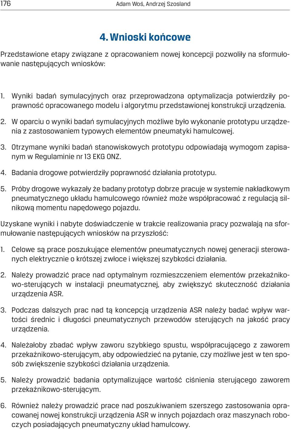 W oparciu o wyniki badań symulacyjnych możliwe było wykonanie prototypu urządzenia z zastosowaniem typowych elementów pneumatyki hamulcowej. 3.