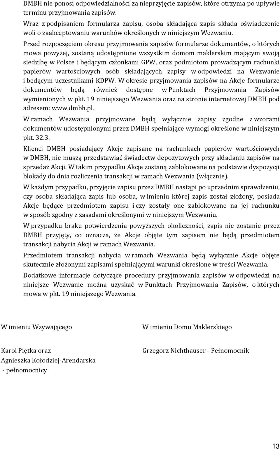 Przed rozpoczęciem okresu przyjmowania zapisów formularze dokumentów, o których mowa powyżej, zostaną udostępnione wszystkim domom maklerskim mającym swoją siedzibę w Polsce i będącym członkami GPW,