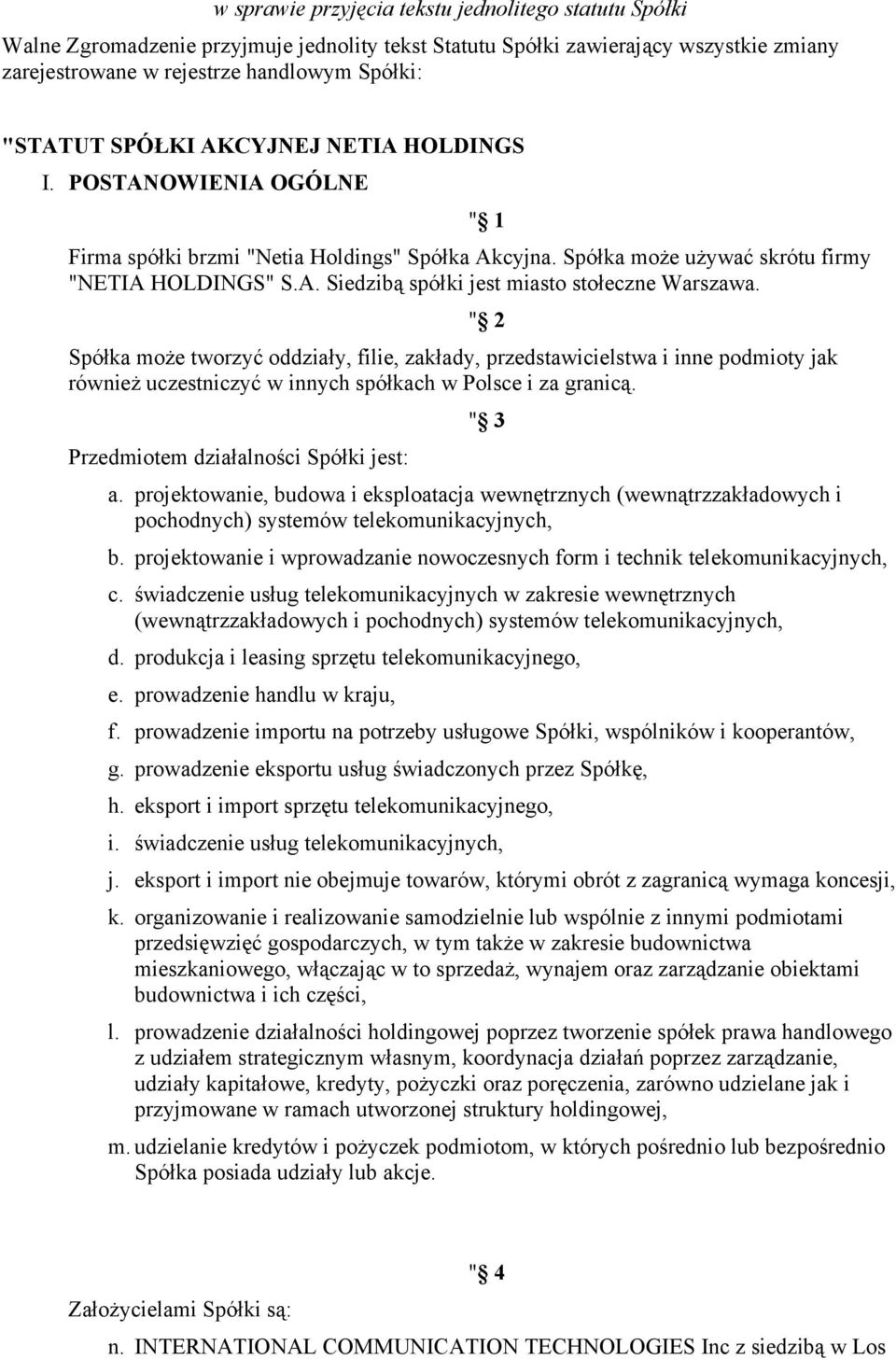 Spółka może tworzyć oddziały, filie, zakłady, przedstawicielstwa i inne podmioty jak również uczestniczyć w innych spółkach w Polsce i za granicą. Przedmiotem działalności Spółki jest: " 1 " 2 " 3 a.