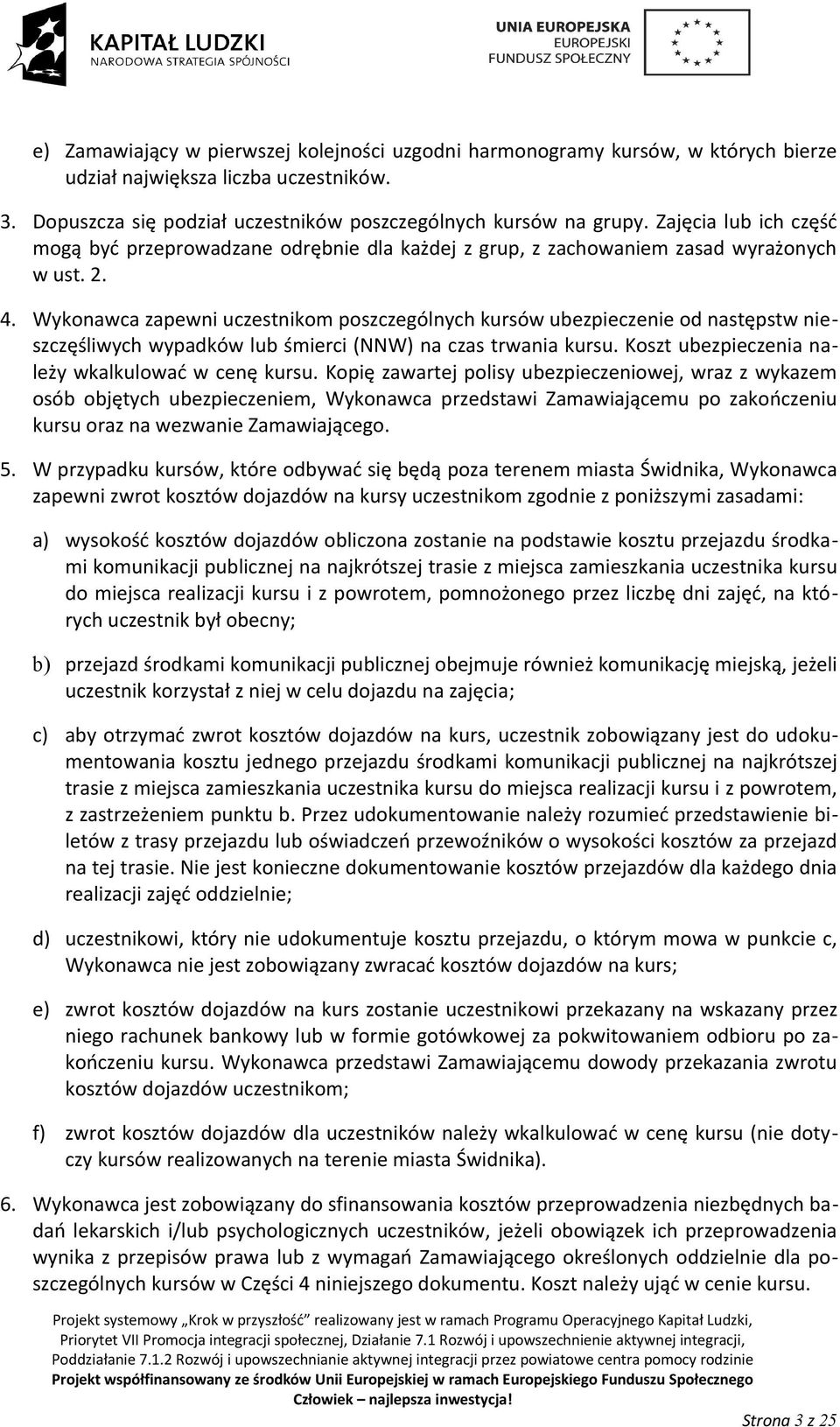 Wykonawca zapewni uczestnikom poszczególnych kursów ubezpieczenie od następstw nieszczęśliwych wypadków lub śmierci (NNW) na czas trwania kursu. Koszt ubezpieczenia należy wkalkulować w cenę kursu.